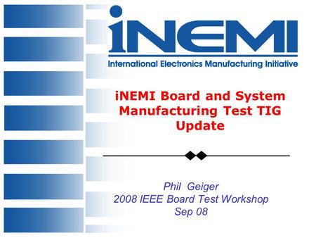 0 iNEMI Board and System Manufacturing Test TIG Update Phil Geiger 2008 IEEE Board Test Workshop Sep 08.