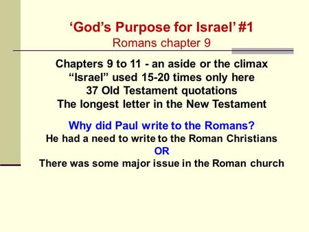 ‘God’s Purpose for Israel’ #1 Romans chapter 9 Chapters 9 to 11 - an aside or the climax “Israel” used 15-20 times only here 37 Old Testament quotations.