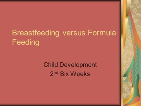Breastfeeding versus Formula Feeding Child Development 2 nd Six Weeks.