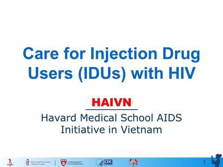 1 Care for Injection Drug Users (IDUs) with HIV HAIVN Havard Medical School AIDS Initiative in Vietnam.