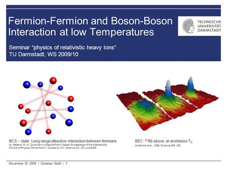 November 12, 2009 | Christian Stahl | 1 Fermion-Fermion and Boson-Boson Interaction at low Temperatures Seminar “physics of relativistic heavy Ions” TU.