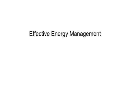 Effective Energy Management. 1.Develop baseline 2.Identify and quantify savings opportunities 3.Measure and benchmark to sustain efforts.