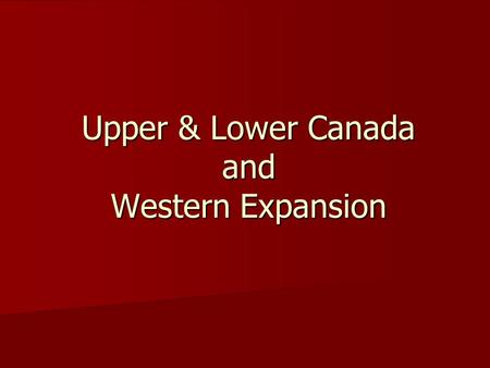 Upper & Lower Canada and Western Expansion. Recap 1754-1763- Seven Years’ War 1754-1763- Seven Years’ War Britain gains North America Britain gains North.
