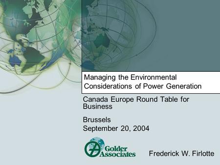Managing the Environmental Considerations of Power Generation Canada Europe Round Table for Business Brussels September 20, 2004 Frederick W. Firlotte.