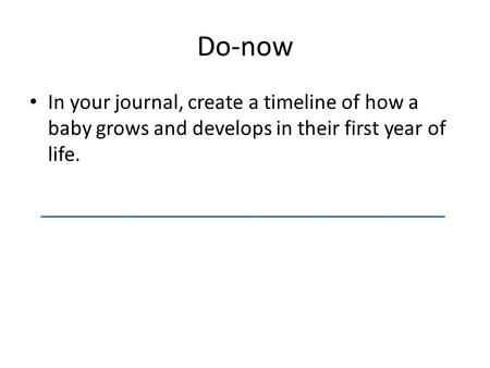 Do-now In your journal, create a timeline of how a baby grows and develops in their first year of life.