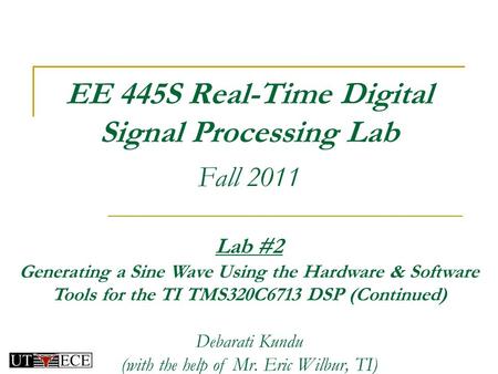 EE 445S Real-Time Digital Signal Processing Lab Fall 2011 Lab #2 Generating a Sine Wave Using the Hardware & Software Tools for the TI TMS320C6713 DSP.