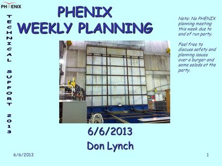 6/6/2013 1 PHENIX WEEKLY PLANNING 6/6/2013 Don Lynch Note: No PHENIX planning meeting this week due to end of run party. Feel free to discuss safety and.