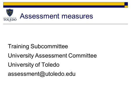 Assessment measures Training Subcommittee University Assessment Committee University of Toledo
