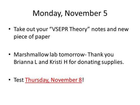 Monday, November 5 Take out your “VSEPR Theory” notes and new piece of paper Marshmallow lab tomorrow- Thank you Brianna L and Kristi H for donating supplies.