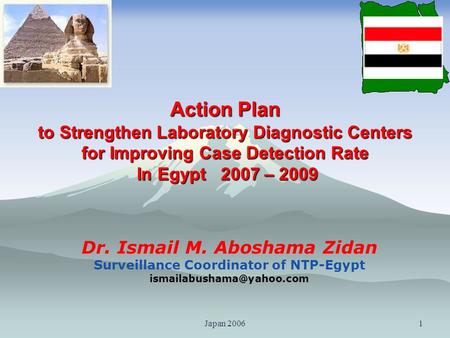 Japan 20061 Dr. Ismail M. Aboshama Zidan Surveillance Coordinator of NTP-Egypt Action Plan to Strengthen Laboratory Diagnostic.