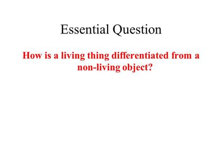 Essential Question How is a living thing differentiated from a non-living object?