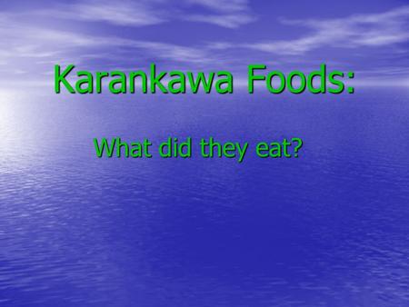 Karankawa Foods: What did they eat? Diet The Karankawa people: Did not farm Lived along the coast Were hunter- gatherers.