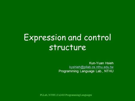 PLLab, NTHU,Cs2403 Programming Languages Expression and control structure Kun-Yuan Hsieh Programming Language Lab., NTHU.