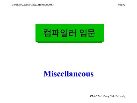 PL&C Lab, DongGuk University Compiler Lecture Note, MiscellaneousPage 1 Miscellaneous 컴파일러 입문.
