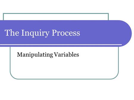 The Inquiry Process Manipulating Variables. Observations – Day #1 Making Qualitative and Quantitative observations Qualitative = characteristics or quality.