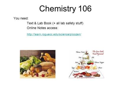 Chemistry 106 You need: Text & Lab Book (+ all lab safety stuff) Online Notes access: