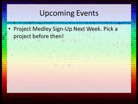 Upcoming Events Project Medley Sign-Up Next Week. Pick a project before then!