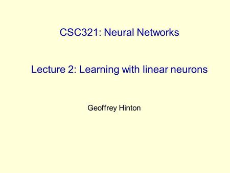 CSC321: Neural Networks Lecture 2: Learning with linear neurons Geoffrey Hinton.