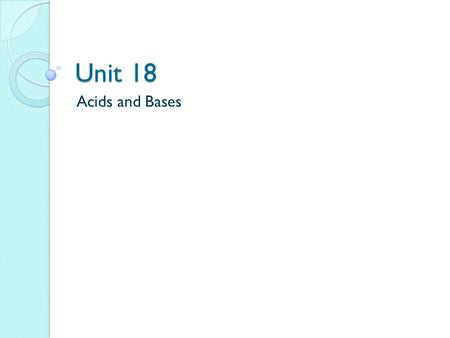 Unit 18 Acids and Bases. I. Defining Acids & Bases A. Properties Acids Bases 1. Taste sour bitter (not in lab) ex: Citrus ex: soap fruits, yogurt vinegar.