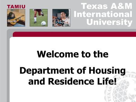 Texas A&M International University Welcome to the Department of Housing and Residence Life!