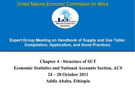 African Centre for Statistics United Nations Economic Commission for Africa Expert Group Meeting on Handbook of Supply and Use Table: Compilation, Application,