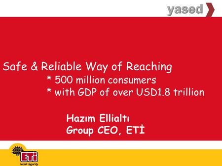 Safe & Reliable Way of Reaching * 500 million consumers * with GDP of over USD1.8 trillion Hazım Ellialtı Group CEO, ETİ.