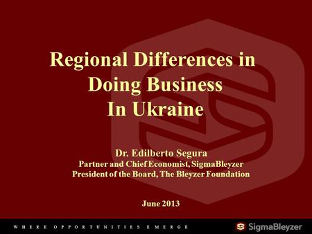 W H E R E O P P O R T U N I T I E S E M E R G E 11 Regional Differences in Doing Business In Ukraine Dr. Edilberto Segura Partner and Chief Economist,