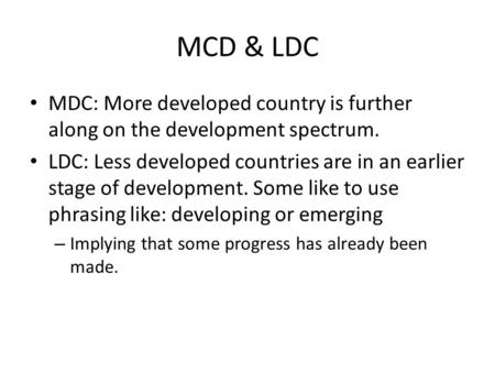 MCD & LDC MDC: More developed country is further along on the development spectrum. LDC: Less developed countries are in an earlier stage of development.