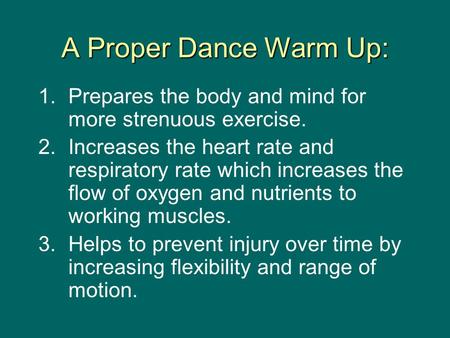 A Proper Dance Warm Up: 1. Prepares the body and mind for more strenuous exercise. 2. Increases the heart rate and respiratory rate which increases the.