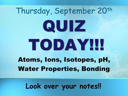 Thursday, September 20 th QUIZ TODAY!!! Atoms, Ions, Isotopes, pH, Water Properties, Bonding Look over your notes!!