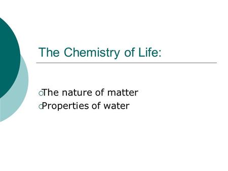 The Chemistry of Life:  The nature of matter  Properties of water.