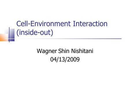 Cell-Environment Interaction (inside-out) Wagner Shin Nishitani 04/13/2009.