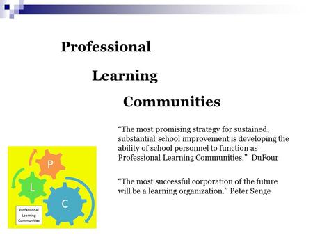 Professional Learning Communities “The most promising strategy for sustained, substantial school improvement is developing the ability of school personnel.
