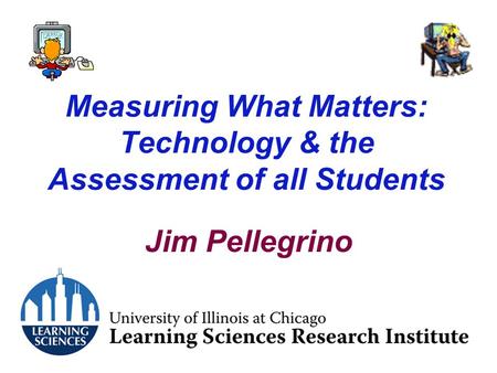 Measuring What Matters: Technology & the Assessment of all Students Jim Pellegrino.