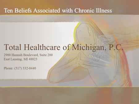 Total Healthcare of Michigan, P.C. 2900 Hannah Boulevard, Suite 200 East Lansing, MI 48823 Phone: (517) 332-0440 Ten Beliefs Associated with Chronic Illness.