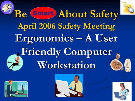 Be About Safety April 2006 Safety Meeting Ergonomics – A User Friendly Computer Workstation Smart.