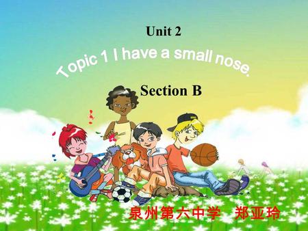 Unit 2 泉州第六中学 郑亚玲 Section B. Head and shoulder knees and toes Eyes and ears and mouth and nose singing.