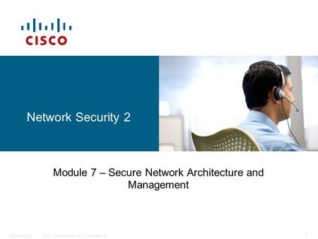 © 2007 Cisco Systems, Inc. All rights reserved.ISCW-Mod9_L8 1 Network Security 2 Module 7 – Secure Network Architecture and Management.