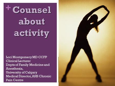 + Counsel about activity Lori Montgomery MD CCFP Clinical Lecturer Depts of Family Medicine and Anesthesia, University of Calgary Medical Director, AHS.