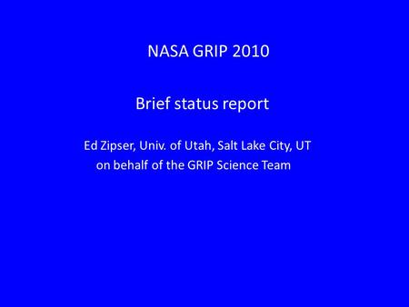 NASA GRIP 2010 Brief status report Ed Zipser, Univ. of Utah, Salt Lake City, UT on behalf of the GRIP Science Team.