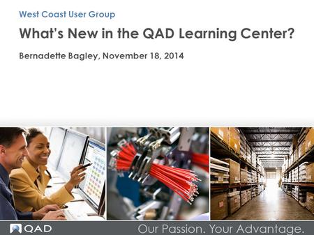 What’s New in the QAD Learning Center? Bernadette Bagley, November 18, 2014 West Coast User Group.