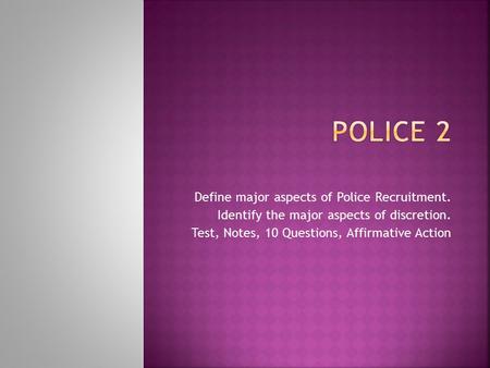 Police 2 Define major aspects of Police Recruitment.