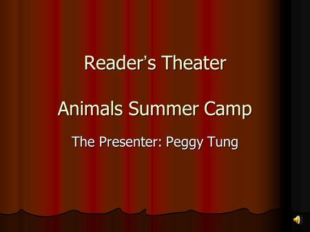Reader ’ s Theater Animals Summer Camp The Presenter: Peggy Tung.