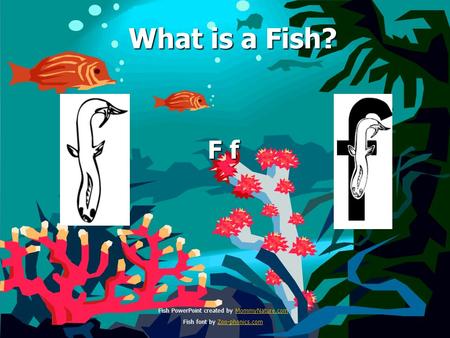 What is a Fish? What is a Fish? F f Fish PowerPoint created by MommyNature.comMommyNature.com Fish font by Zoo-phonics.comZoo-phonics.com.