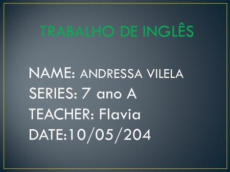 TRABALHO DE INGLÊS NAME: ANDRESSA VILELA SERIES: 7 ano A TEACHER: Flavia DATE:10/05/204.