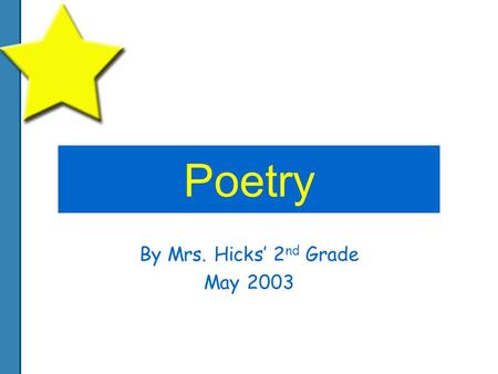 Poetry By Mrs. Hicks’ 2 nd Grade May 2003. Spring The warm is starting. The green flowers are growing. You could go for a picnic And go swimming. You.
