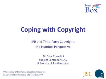 Coping with Copyright IPR and Third-Party Copyright: the HumBox Perspective Dr Erika Corradini Subject Centre for LLAS University of Southampton IPR and.