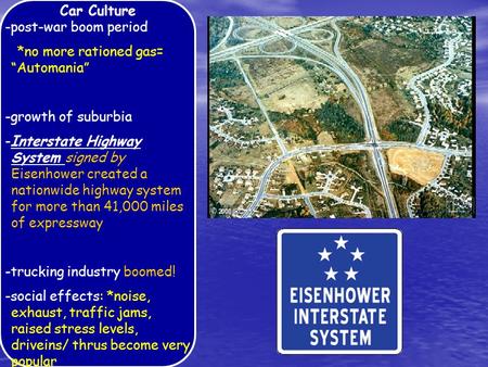 Car Culture -post-war boom period *no more rationed gas= “Automania” -growth of suburbia -Interstate Highway System signed by Eisenhower created a nationwide.