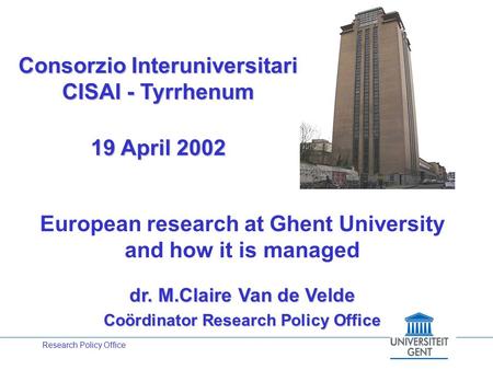 Research Policy Office Consorzio Interuniversitari CISAI - Tyrrhenum 19 April 2002 European research at Ghent University and how it is managed dr. M.Claire.