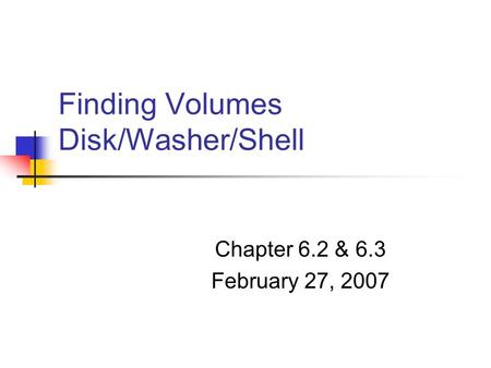 Finding Volumes Disk/Washer/Shell Chapter 6.2 & 6.3 February 27, 2007.